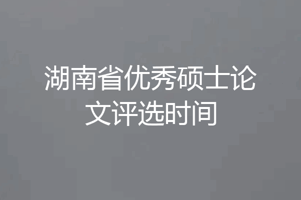 湖南省优秀硕士论文评选时间