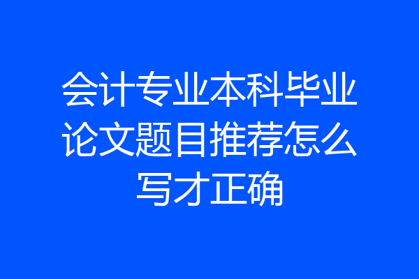 会计专业本科毕业论文题目推荐怎么写才正确