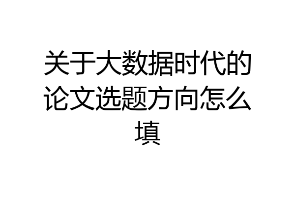 关于大数据时代的论文选题方向怎么填