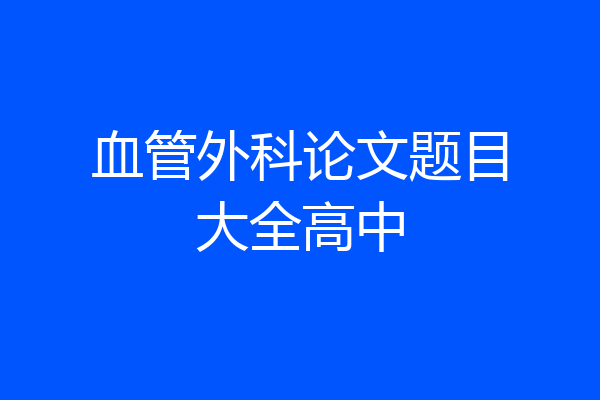血管外科论文题目大全高中