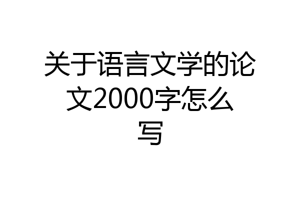 关于语言文学的论文2000字怎么写