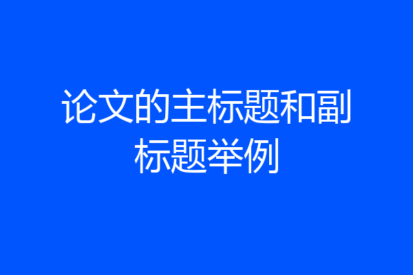 论文的主标题和副标题举例