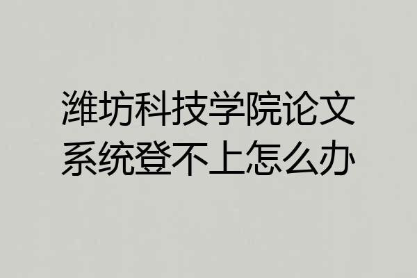 潍坊科技学院论文系统登不上怎么办
