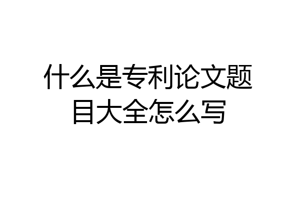 什么是专利论文题目大全怎么写