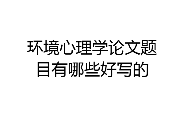 环境心理学论文题目有哪些好写的
