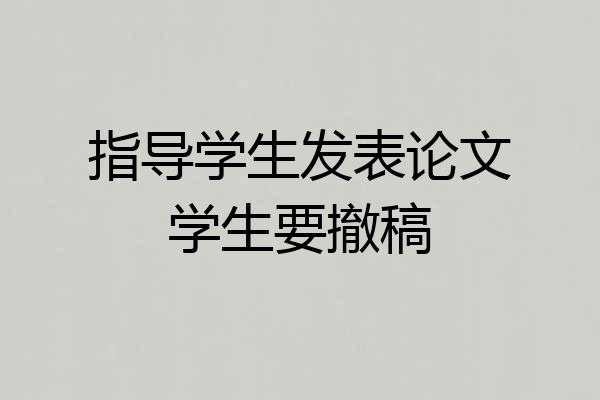 指导学生发表论文学生要撤稿