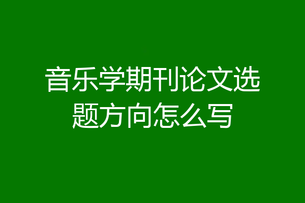 音乐学期刊论文选题方向怎么写