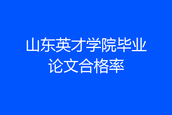 山东英才学院毕业论文合格率