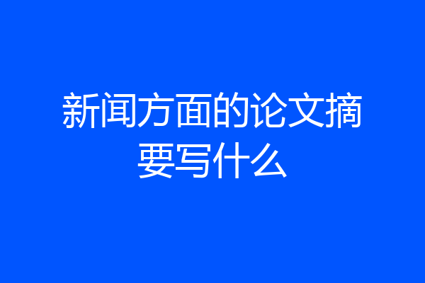 新闻方面的论文摘要写什么