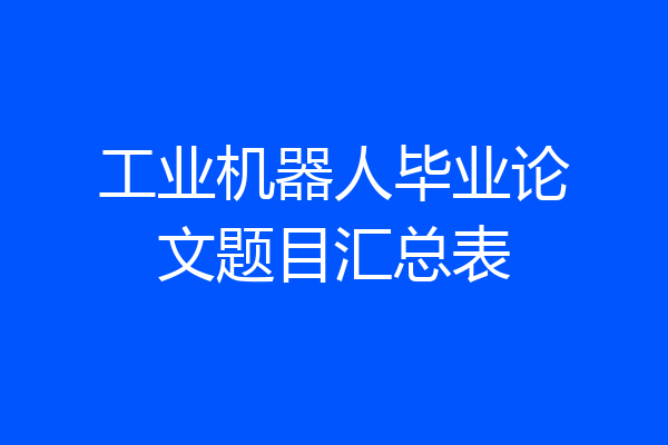 工业机器人毕业论文题目汇总表