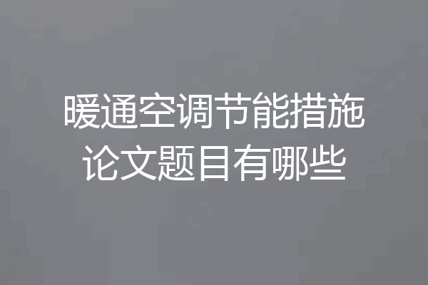 暖通空调节能措施论文题目有哪些
