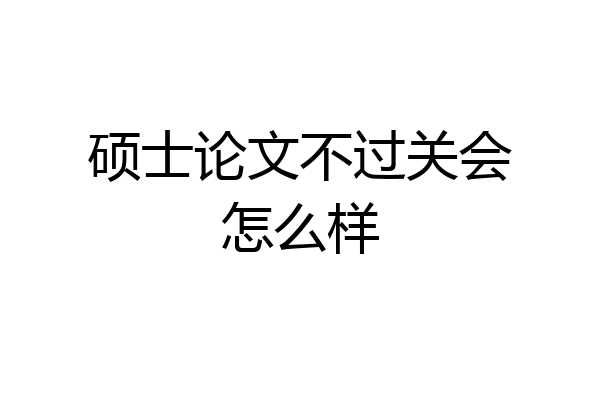 硕士论文不过关会怎么样