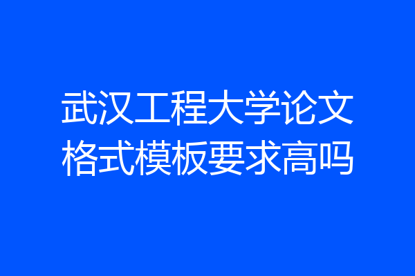 武汉工程大学论文格式模板要求高吗