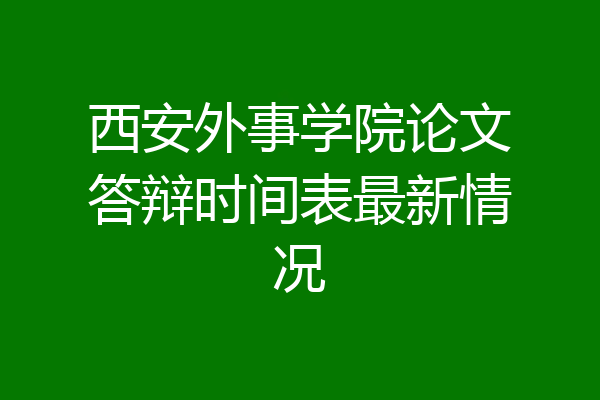 西安外事学院论文答辩时间表最新情况