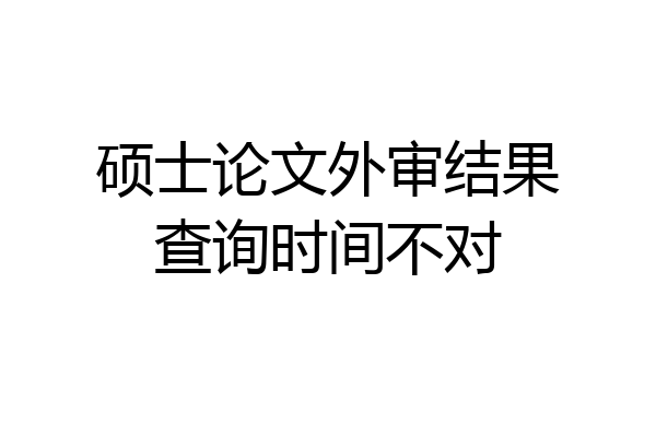 硕士论文外审结果查询时间不对