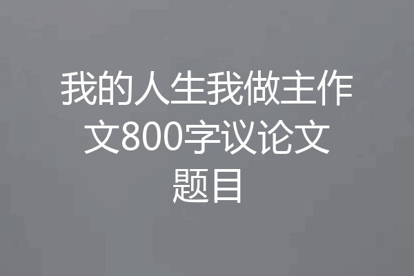我的人生我做主作文800字议论文题目