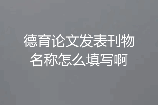 德育论文发表刊物名称怎么填写啊