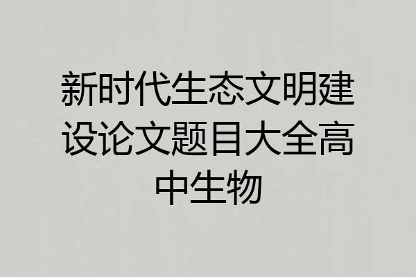 新时代生态文明建设论文题目大全高中生物