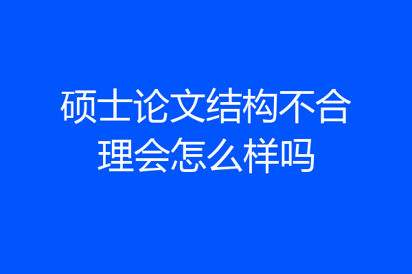 硕士论文结构不合理会怎么样吗