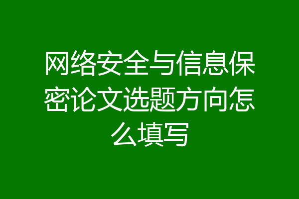 网络安全与信息保密论文选题方向怎么填写