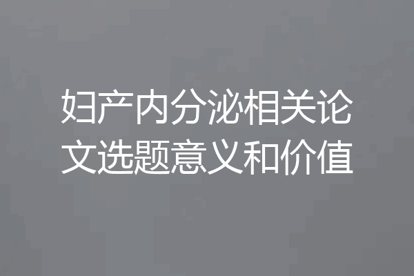 妇产内分泌相关论文选题意义和价值