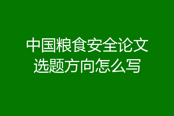 中国粮食安全论文选题方向怎么写