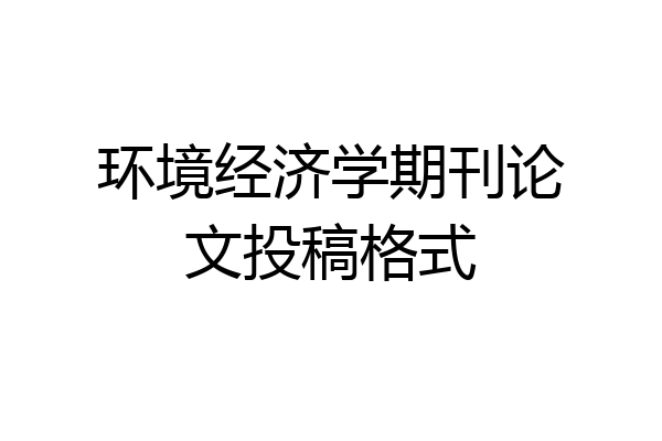 环境经济学期刊论文投稿格式