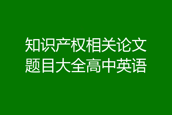 知识产权相关论文题目大全高中英语