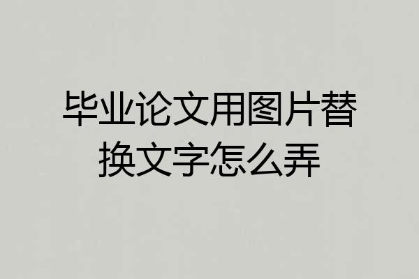 毕业论文用图片替换文字怎么弄