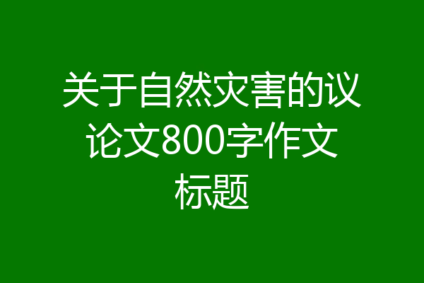 关于自然灾害的议论文800字作文标题