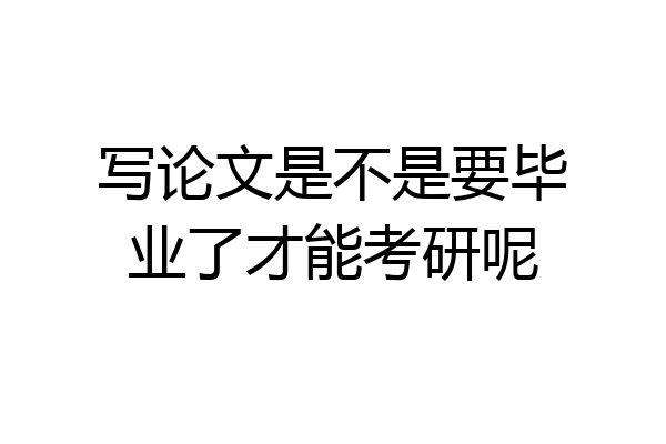 写论文是不是要毕业了才能考研呢