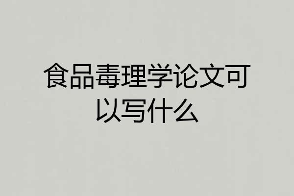 食品毒理学论文可以写什么