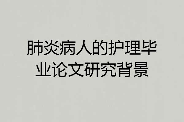 肺炎病人的护理毕业论文研究背景