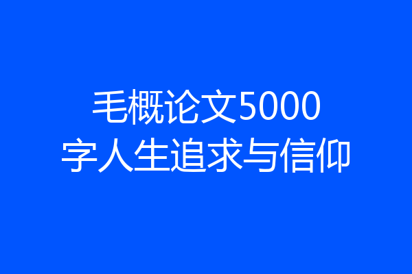 毛概论文5000字人生追求与信仰