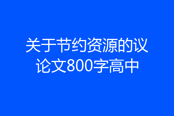 关于节约资源的议论文800字高中