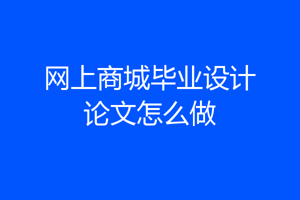 网上商城毕业设计论文怎么做