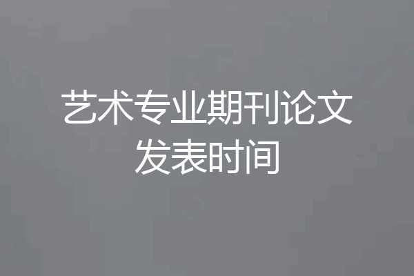 艺术专业期刊论文发表时间