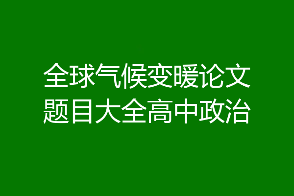 全球气候变暖论文题目大全高中政治