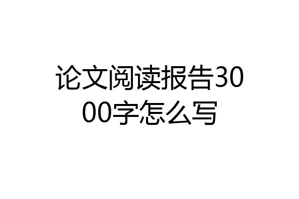 论文阅读报告3000字怎么写
