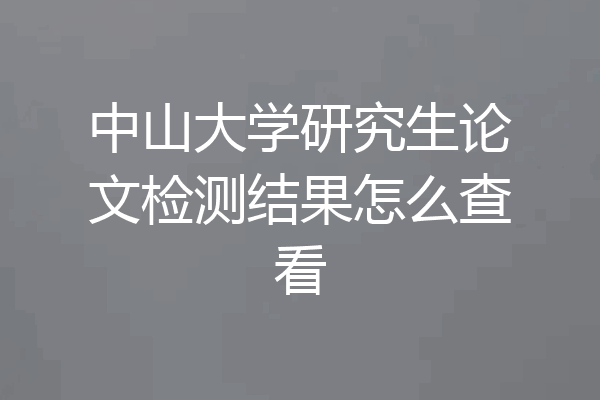 中山大学研究生论文检测结果怎么查看