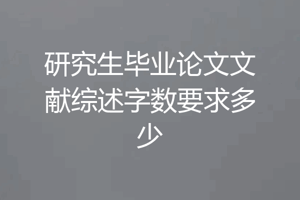 研究生毕业论文文献综述字数要求多少