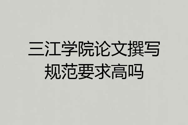 三江学院论文撰写规范要求高吗