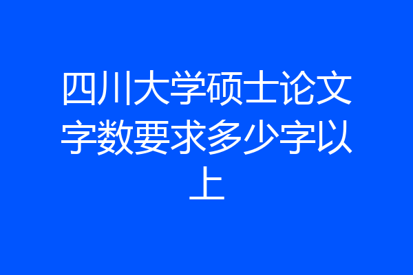 四川大学硕士论文字数要求多少字以上