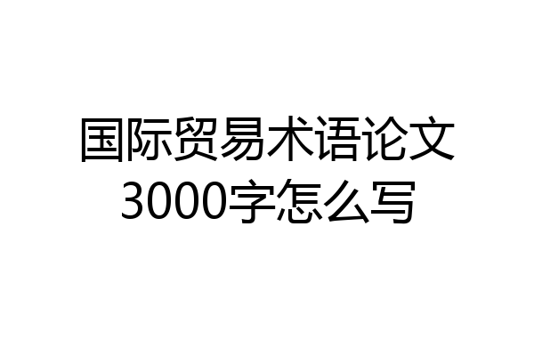 国际贸易术语论文3000字怎么写