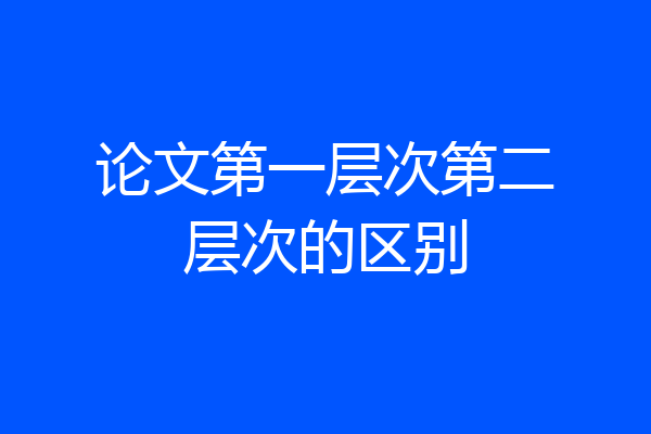 论文第一层次第二层次的区别