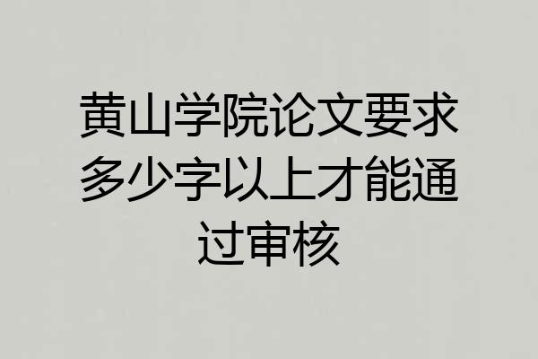 黄山学院论文要求多少字以上才能通过审核