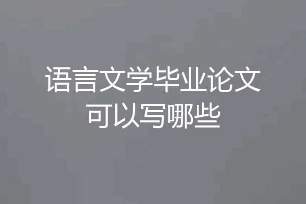 语言文学毕业论文可以写哪些