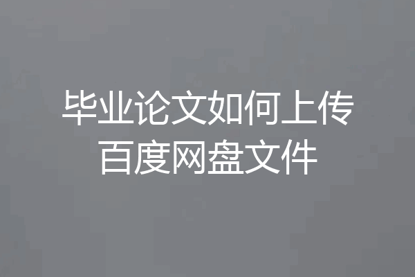 毕业论文如何上传百度网盘文件