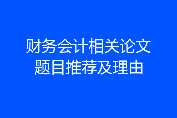 财务会计相关论文题目推荐及理由