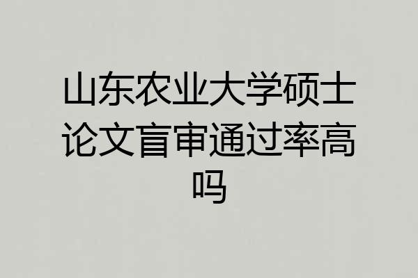 山东农业大学硕士论文盲审通过率高吗
